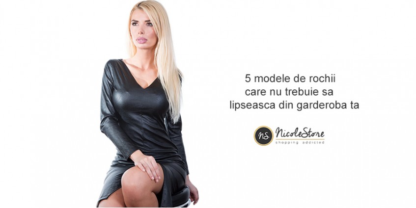 5 modele de rochii care nu trebuie sa lipseasca din garderoba ta